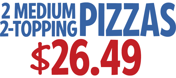 2 Medium 2-Topping Pizzas $25.49 CODE: 2MEDWS
