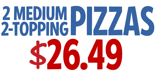 2 Medium 2-Topping Pizzas $26.49 CODE: 2MEDWS